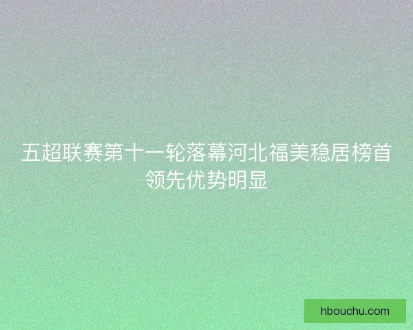 五超联赛第十一轮落幕河北福美稳居榜首领先优势明显
