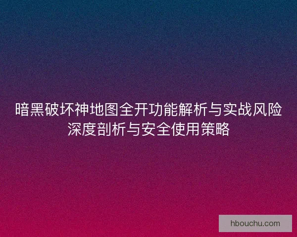 暗黑破坏神地图全开功能解析与实战风险深度剖析与安全使用策略
